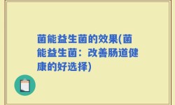 菌能益生菌的效果(菌能益生菌：改善肠道健康的好选择)