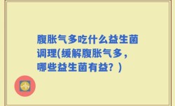 腹胀气多吃什么益生菌调理(缓解腹胀气多，哪些益生菌有益？)