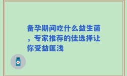 备孕期间吃什么益生菌，专家推荐的佳选择让你受益匪浅