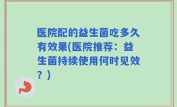 医院配的益生菌吃多久有效果(医院推荐：益生菌持续使用何时见效？)