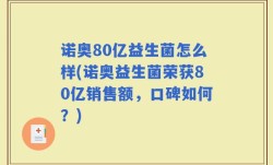 诺奥80亿益生菌怎么样(诺奥益生菌荣获80亿销售额，口碑如何？)
