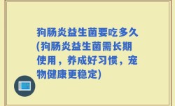 狗肠炎益生菌要吃多久(狗肠炎益生菌需长期使用，养成好习惯，宠物健康更稳定)