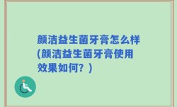 颜洁益生菌牙膏怎么样(颜洁益生菌牙膏使用效果如何？)