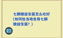 七颗糖益生菌怎么吃好(如何恰当地食用七颗糖益生菌？)