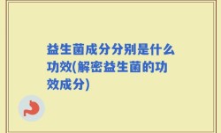 益生菌成分分别是什么功效(解密益生菌的功效成分)