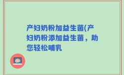 产妇奶粉加益生菌(产妇奶粉添加益生菌，助您轻松哺乳