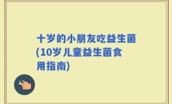 十岁的小朋友吃益生菌(10岁儿童益生菌食用指南)