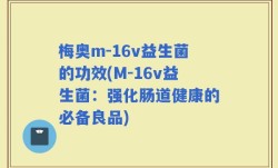 梅奥m-16v益生菌的功效(M-16v益生菌：强化肠道健康的必备良品)