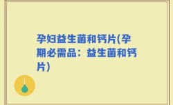 孕妇益生菌和钙片(孕期必需品：益生菌和钙片)