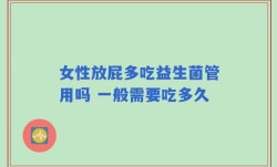 女性放屁多吃益生菌管用吗 一般需要吃多久