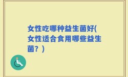 女性吃哪种益生菌好(女性适合食用哪些益生菌？)