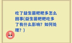 吃了益生菌粑粑多怎么回事(益生菌粑粑吃多了有什么影响？如何处理？)