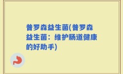 普罗森益生菌(普罗森益生菌：维护肠道健康的好助手)