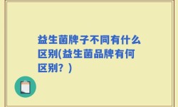 益生菌牌子不同有什么区别(益生菌品牌有何区别？)