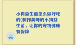 小狗益生菌怎么做好吃的(制作美味的小狗益生菌，让你的宠物健康有保障