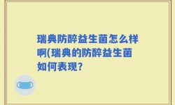 瑞典防醉益生菌怎么样啊(瑞典的防醉益生菌如何表现？