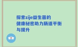 探索zije益生菌的健康秘密助力肠道平衡与提升