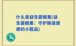 什么是益生菌糖果(益生菌糖果：守护肠道健康的小甜品)