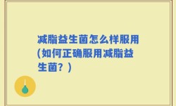 减脂益生菌怎么样服用(如何正确服用减脂益生菌？)