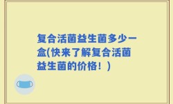 复合活菌益生菌多少一盒(快来了解复合活菌益生菌的价格！)