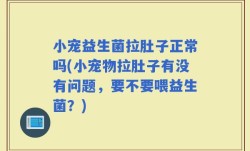 小宠益生菌拉肚子正常吗(小宠物拉肚子有没有问题，要不要喂益生菌？)