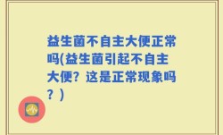 益生菌不自主大便正常吗(益生菌引起不自主大便？这是正常现象吗？)