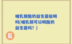 哺乳期酸奶益生菌能喝吗(哺乳期可以喝酸奶益生菌吗？)