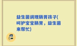 益生菌调理肠胃孩子(呵护宝宝肠胃，益生菌来帮忙)