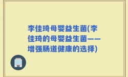 李佳琦母婴益生菌(李佳琦的母婴益生菌——增强肠道健康的选择)
