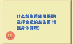 什么益生菌能用保健(选择合适的益生菌 增强身体健康)