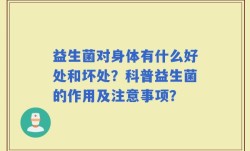 益生菌对身体有什么好处和坏处？科普益生菌的作用及注意事项？