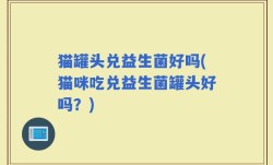 猫罐头兑益生菌好吗(猫咪吃兑益生菌罐头好吗？)