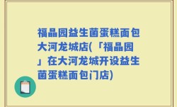 福晶园益生菌蛋糕面包大河龙城店(「福晶园」在大河龙城开设益生菌蛋糕面包门店)
