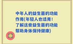 中年人的益生菌的功能作用(年轻人也适用！了解这些益生菌的功能帮助身体保持健康)