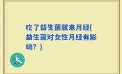 吃了益生菌就来月经(益生菌对女性月经有影响？)