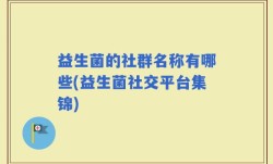 益生菌的社群名称有哪些(益生菌社交平台集锦)