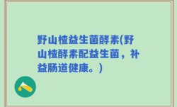 野山楂益生菌酵素(野山楂酵素配益生菌，补益肠道健康。)