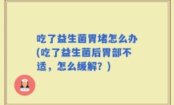 吃了益生菌胃堵怎么办(吃了益生菌后胃部不适，怎么缓解？)