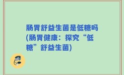 肠胃舒益生菌是低糖吗(肠胃健康：探究“低糖”舒益生菌)