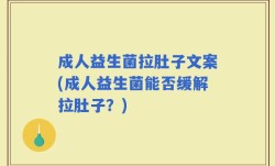 成人益生菌拉肚子文案(成人益生菌能否缓解拉肚子？)