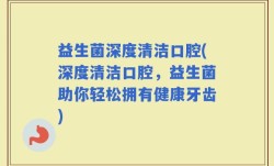 益生菌深度清洁口腔(深度清洁口腔，益生菌助你轻松拥有健康牙齿)