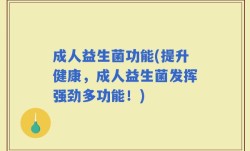 成人益生菌功能(提升健康，成人益生菌发挥强劲多功能！)