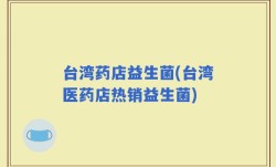 台湾药店益生菌(台湾医药店热销益生菌)