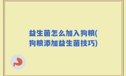益生菌怎么加入狗粮(狗粮添加益生菌技巧)