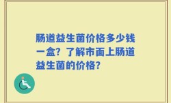 肠道益生菌价格多少钱一盒？了解市面上肠道益生菌的价格？
