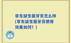 享东益生菌牙膏怎么样(享东益生菌牙膏使用效果如何？)