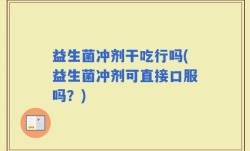益生菌冲剂干吃行吗(益生菌冲剂可直接口服吗？)