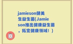 jamieson健美生益生菌(Jamieson推出健康益生菌，拓宽健康领域！)