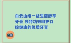 白云山维一益生菌醇萃牙膏 独特功效呵护口腔健康的优质牙膏
