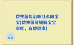 益生菌能治呕吐么嘛宝宝(益生菌可缓解宝宝呕吐，有益健康)